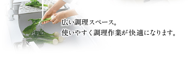 広い調理スペース。使いやすく調理作業が快適になります。